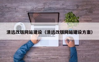 日喀则清远改版网站建设（清远改版网站建设方案）