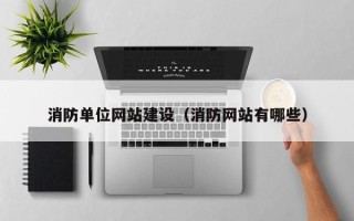日喀则消防单位网站建设（消防网站有哪些）