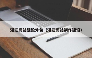 日喀则湛江网站建设外包（湛江网站制作建设）