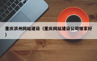 日喀则重庆滨州网站建设（重庆网站建设公司哪家好）