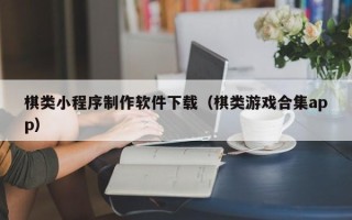日喀则棋类小程序制作软件下载（棋类游戏合集app）