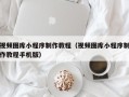 日喀则视频图库小程序制作教程（视频图库小程序制作教程手机版）