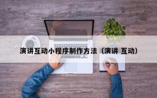 日喀则演讲互动小程序制作方法（演讲 互动）